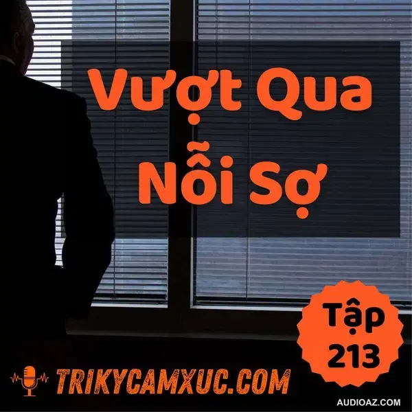 Vượt Qua Nỗi Sợ: Mấu Chốt Là Đây - Tri kỷ cảm xúc #213