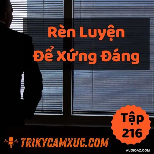 Rèn Luyện Để Xứng Đáng - Tri kỷ cảm xúc #216