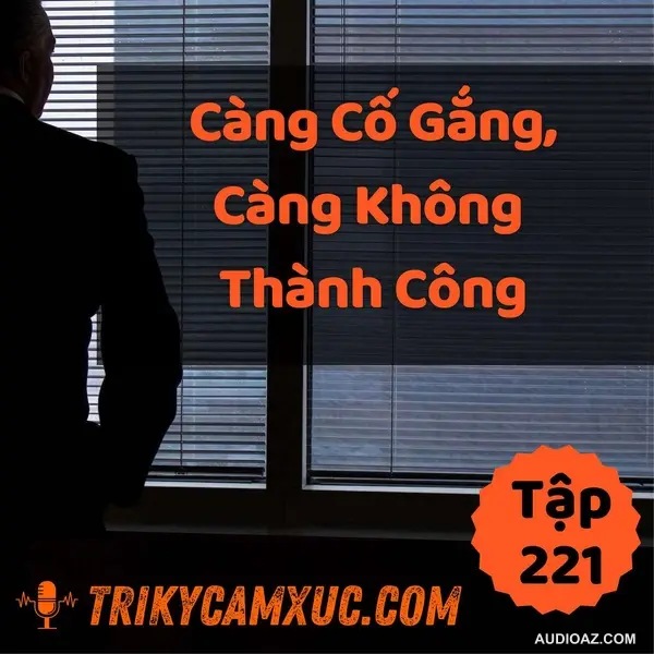 Càng Cố Gắng, Càng Không Thành Công, Tại Sao? - Tri kỷ cảm xúc #221