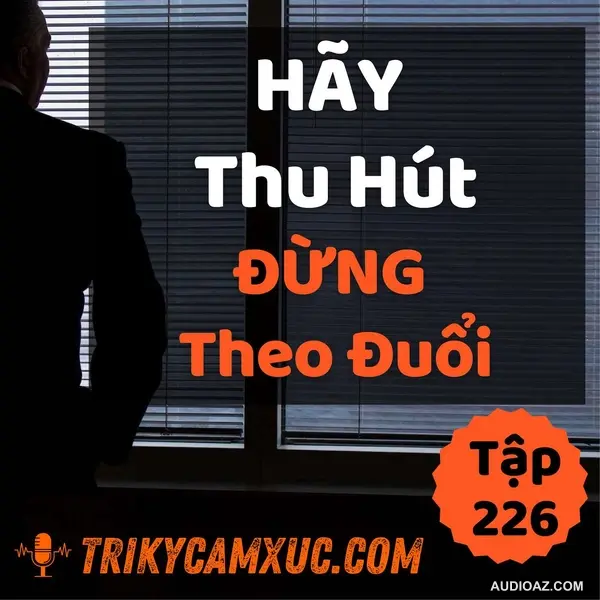 Hãy Thu Hút, Đừng Theo Đuổi - Tri kỷ cảm xúc #226