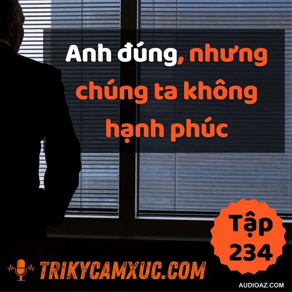 Anh Đúng, Nhưng Chúng Ta Không Hạnh Phúc... - Tri kỷ cảm xúc #234