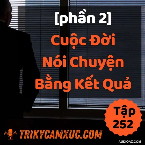 [Phần 2] Cuộc Đời Nói Chuyện Bằng Kết Quả - Tri kỷ cảm xúc #252