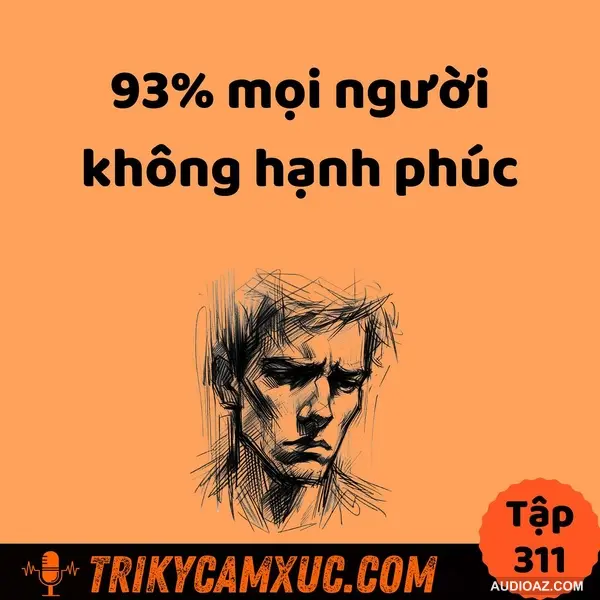 Podcast: 93% Mọi Người Không Hạnh Phúc (Phải Biết) -Tri Kỷ Cảm Xúc #311