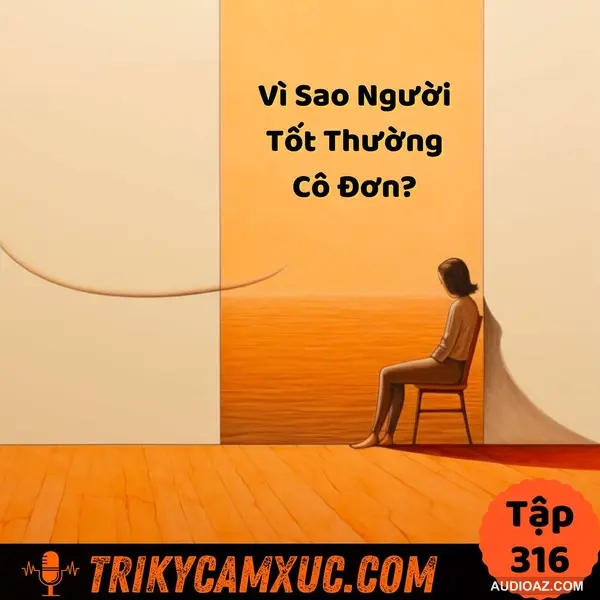Podcast: Vì Sao Người Tốt Thường Cô Đơn? - Tri Kỷ Cảm Xúc #316