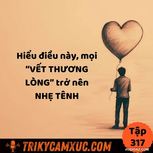 Podcast: Hiểu điều này, mọi “VẾT THƯƠNG LÒNG” trở nên NHẸ TÊNH - Tri Kỷ Cảm Xúc #317