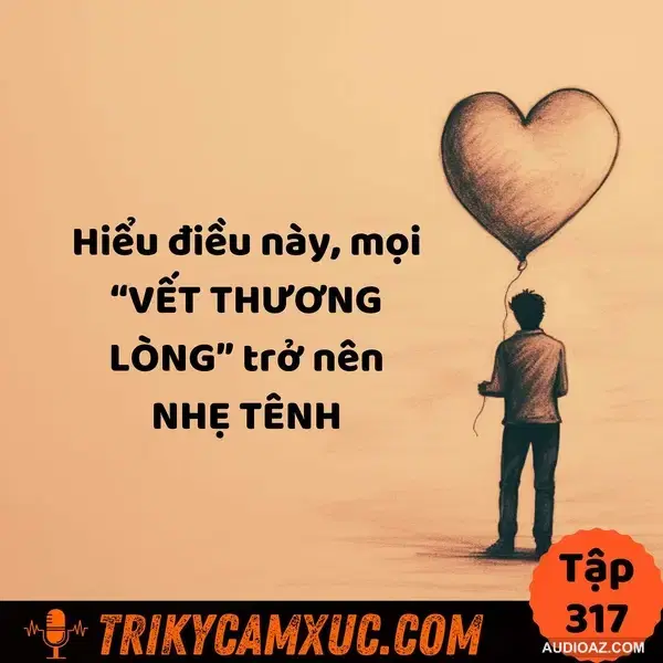 Hiểu điều này, mọi “VẾT THƯƠNG LÒNG” trở nên NHẸ TÊNH - Tri Kỷ Cảm Xúc #317