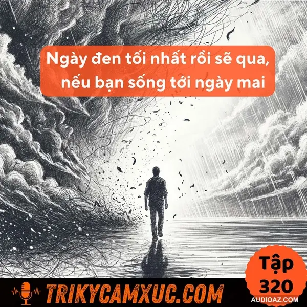 Podcast: Ngày Đen Tối Nhất Rồi Sẽ Qua, Nếu Bạn Sống Tới Ngày Mai - Tri Kỷ Cảm Xúc #320