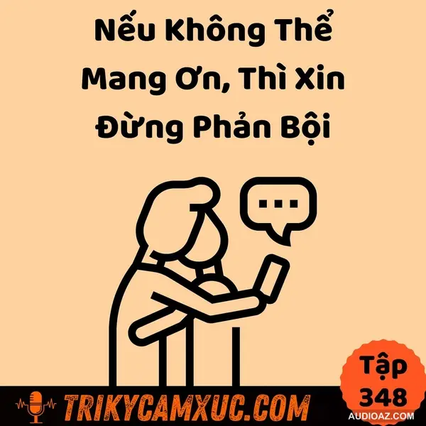 Nếu Không Thể Mang Ơn, Thì Xin Đừng Phản Bội - Tri Kỷ Cảm Xúc #348