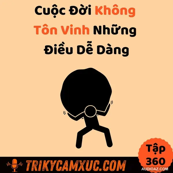Cuộc Đời Không Tôn Vinh Những Điều Dễ Dàng - Tri Kỷ Cảm Xúc #360