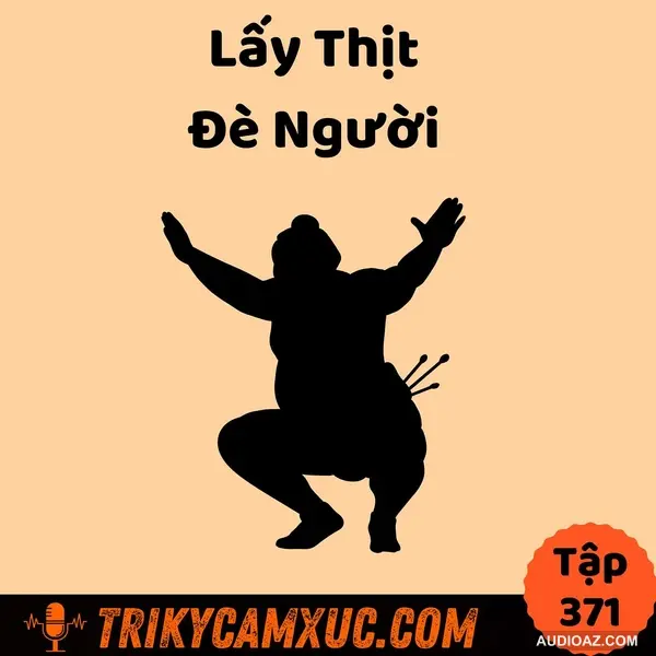 Lấy thịt đè người - Nghệ Thuật Đạt Được Thứ Mình Muốn - Tri Kỷ Cảm Xúc #371