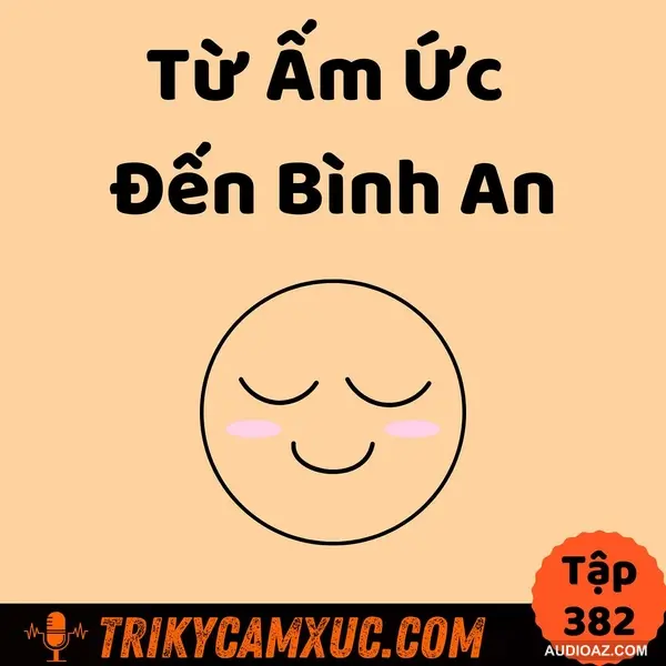 Từ Ấm Ức Đến Bình An - Tri Kỷ Cảm Xúc #382