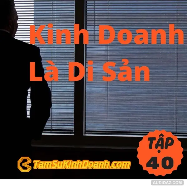 Kinh Doanh Là Di Sản - Tâm Sự Kinh Doanh #40