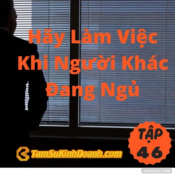 Podcast: Hãy Làm Việc Khi Người Khác Đang Ngủ - Tâm Sự Kinh Doanh #46