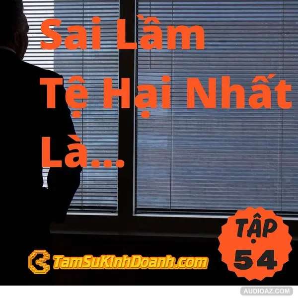 Podcast: Sai Lầm Tệ Hại Nhất Là... - Tâm Sự Kinh Doanh #54