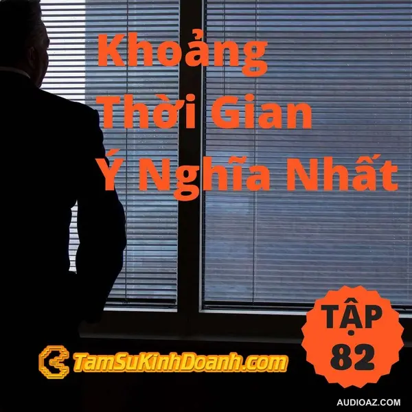 Podcast: Khoảng Thời Gian Ý Nghĩa Nhất - Tâm Sự Kinh Doanh #82