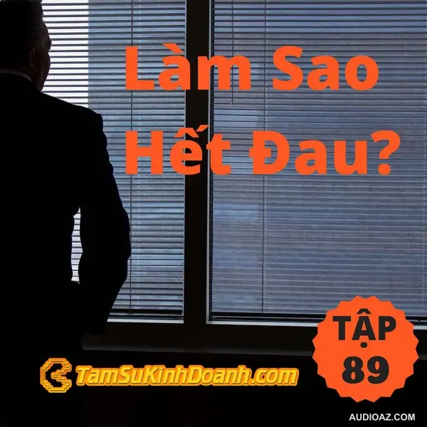 Podcast: Làm Sao Hết Đau? - Tâm Sự Kinh Doanh #89