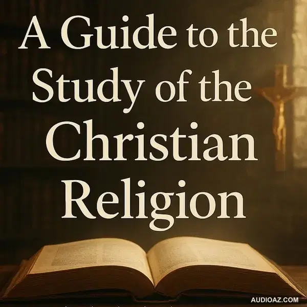 A Guide to the Study of the Christian Religion | Christian Theology Explained Part 3
