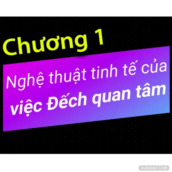 Chương 1 Nghệ thuật tinh tế của việc đếch quan tâm - Dang HNN Audio Book