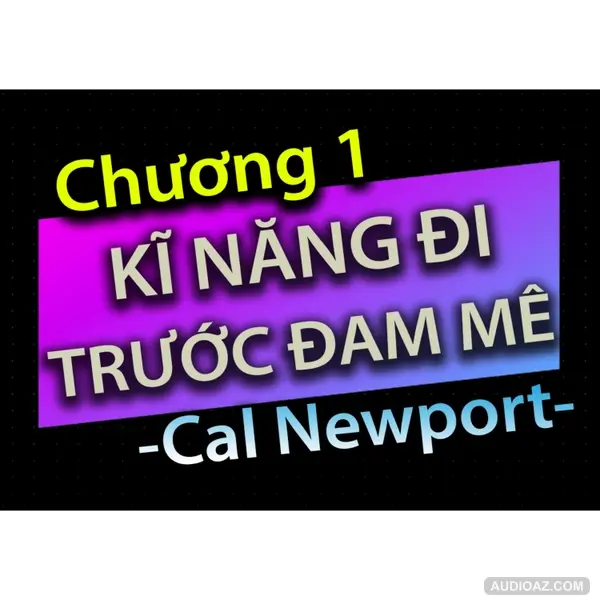 [Audio Book]: CHƯƠNG 1 - KĨ NĂNG ĐI TRƯỚC ĐAM MÊ - CAL NEWPORT