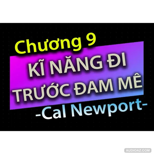 [Audio Book]: CHƯƠNG 9 - KĨ NĂNG ĐI TRƯỚC ĐAM MÊ - CAL NEWPORT