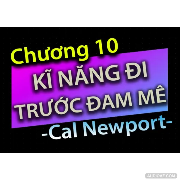 [Audio Book]: CHƯƠNG 10 - KĨ NĂNG ĐI TRƯỚC ĐAM MÊ - CAL NEWPORT
