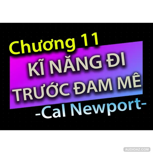 [Audio Book]: CHƯƠNG 11 - KĨ NĂNG ĐI TRƯỚC ĐAM MÊ - CAL NEWPORT