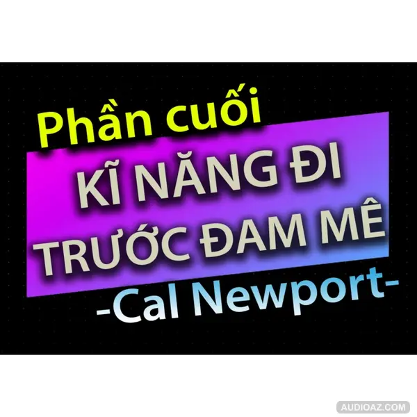 [Audio Book]: CHƯƠNG CUỐI - KĨ NĂNG ĐI TRƯỚC ĐAM MÊ - CAL NEWPORT