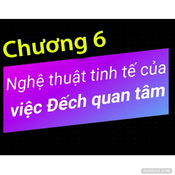 Chương 6 - Nghệ thuật tinh tế của việc Đếch Quan Tâm - Dang HNN