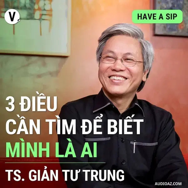 Ep112: Thầy Giản Tư Trung: 3 điều cần tìm để biết mình là ai - Have A Sip #113