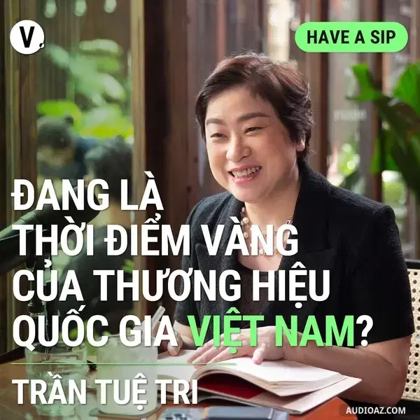 Ep118: Trần Tuệ Tri, Tác giả, Cố Vấn Vietnam Brand Purpose: Đang là thời điểm vàng của thương hiệu quốc gia Việt Nam? - Have A Sip #119