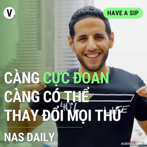 Ep122: Nas Daily: Càng cực đoan, càng có thể thay đổi mọi thứ - Have A Sip #123