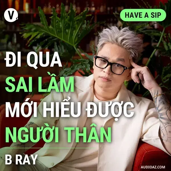 Ep126: B Ray: Đi qua những sai lầm mới hiểu được người thân - Have A Sip #127