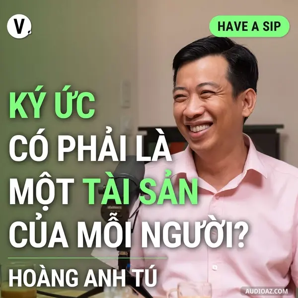 Ep135: Nhà văn Hoàng Anh Tú: Ký ức có phải là tài sản của mỗi người? - Have A Sip #136