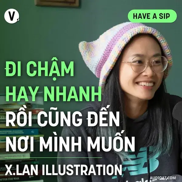 Ep157: Họa sĩ X.Lan: Đi chậm hay nhanh rồi cũng đến nơi mình muốn - Have A Sip #158