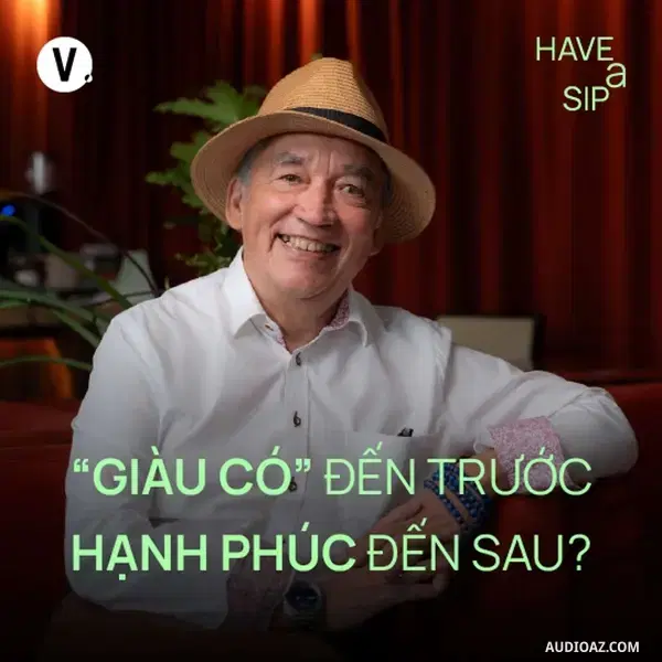 Ep187: GS. TS. Hà Vĩnh Thọ: "Giàu sang" đến trước, hạnh phúc đến sau? - Have A Sip #187