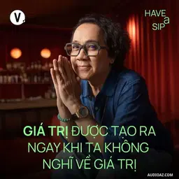 Podcast: Ep197: NSƯT Thành Lộc: Giá trị được tạo ra ngay khi ta không nghĩ về giá trị - Have A Sip #196