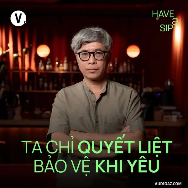 Podcast: Ep199: Đặng Hoàng Giang: Ta chỉ quyết liệt bảo vệ khi yêu - Have A Sip #198