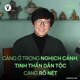 Podcast: Ep211: Phóng viên ảnh Nguyễn Khánh: Càng ở trong nghịch cảnh, tinh thần dân tộc càng rõ nét - Have A Sip #210