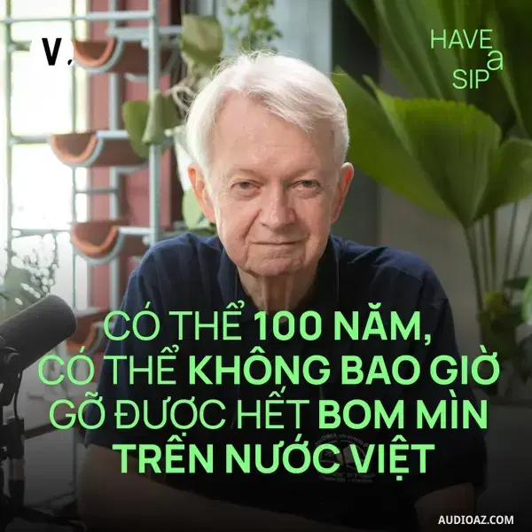 Ep220: Chuck Searcy: Có thể 100 năm, có thể không bao giờ gỡ được hết bom mìn trên nước Việt - Have A Sip #219
