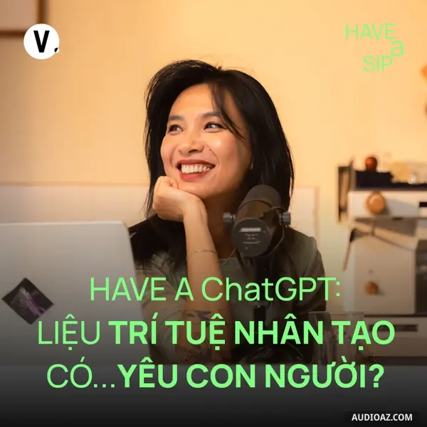 Ep222: Have A ChatGPT: Liệu trí tuệ nhân tạo có…yêu con người? - Have A Sip #221