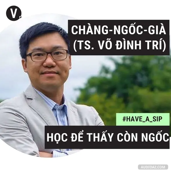 Ep35: #35 Chàng-Ngốc-Già - Tiến sĩ Võ Đình Trí: Học để còn thấy ngốc