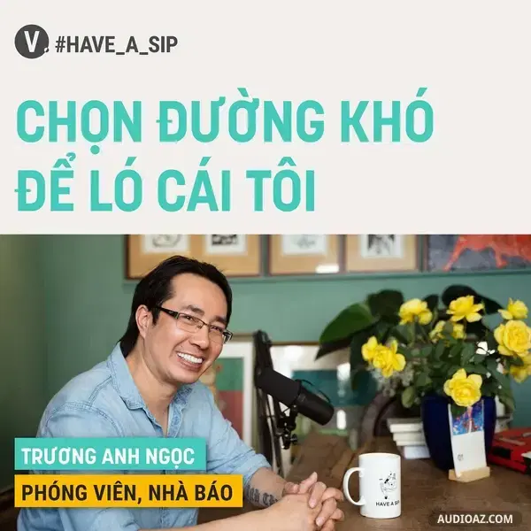 Ep67: #67 Phóng viên, Nhà báo Trương Anh Ngọc: Chọn đường khó để ló cái tôi