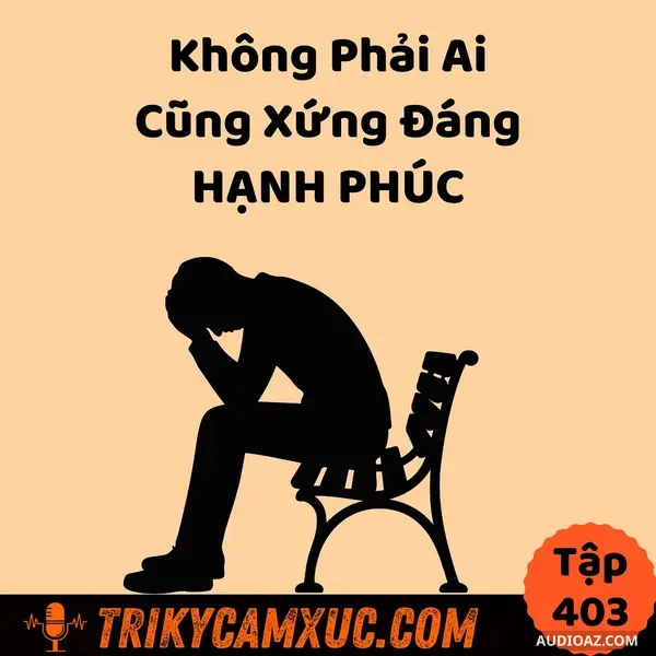 Không Phải Ai Cũng Xứng Đáng Hạnh Phúc - Tri Kỷ Cảm Xúc #403
