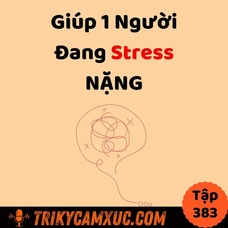 Ep382: Giúp 1 Người Đang Stress NẶNG - Tri Kỷ Cảm Xúc #383