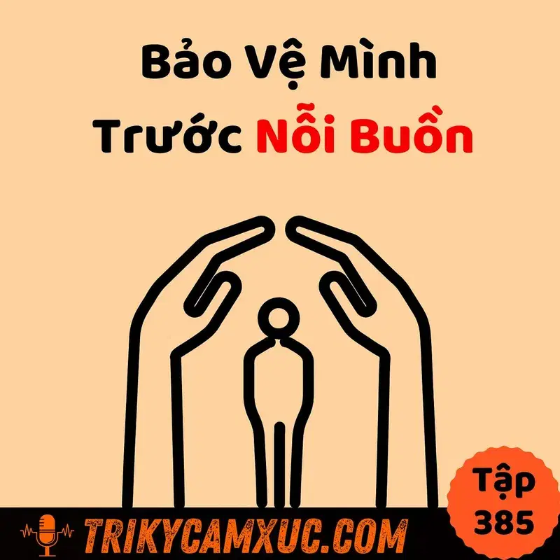 Ep384: Bảo Vệ Mình Trước Nỗi Buồn - Tri Kỷ Cảm Xúc #385