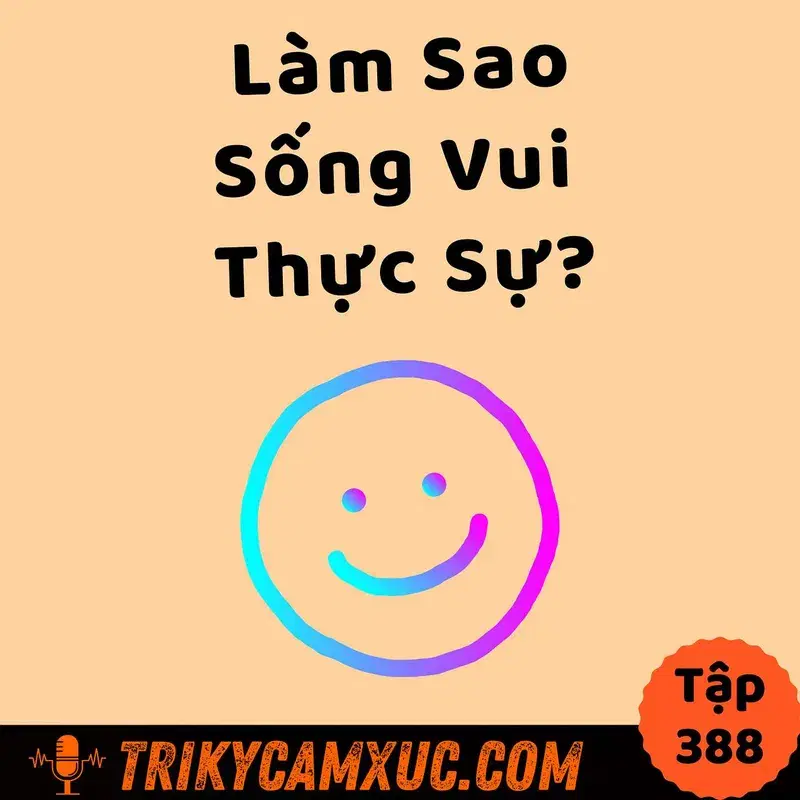 Ep387: Làm Sao SỐNG VUI THỰC SỰ? - Tri Kỷ Cảm Xúc #388
