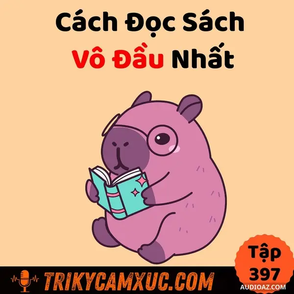 Podcast: Ep396: Cách Đọc Sách Vô Đầu Nhất - Tri Kỷ Cảm Xúc #397