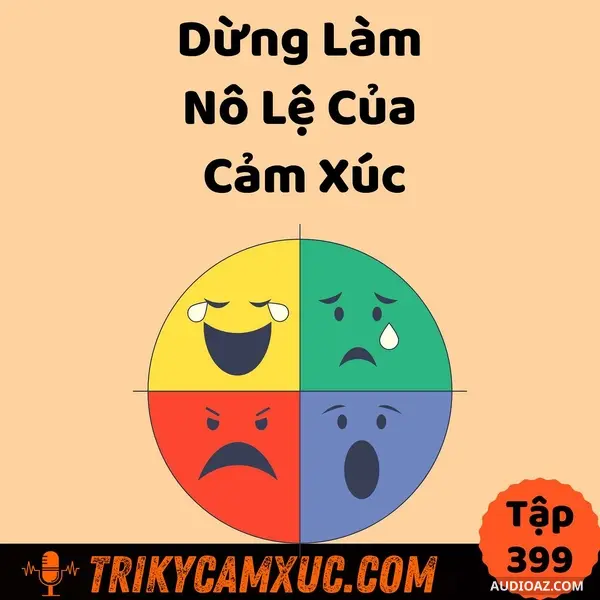 Ep398: Dừng Làm Nô Lệ Của Cảm Xúc - Tri Kỷ Cảm Xúc #399