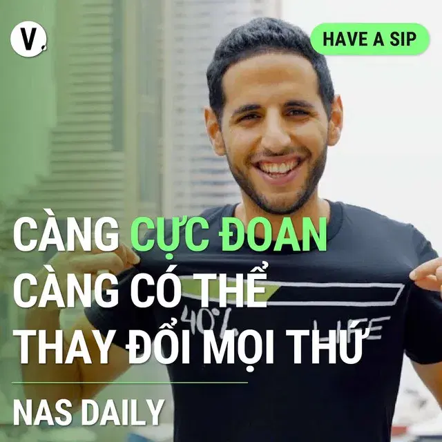 Ep122: Nas Daily: Càng cực đoan, càng có thể thay đổi mọi thứ - Have A Sip #123