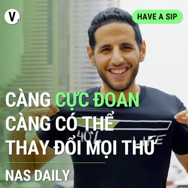 Ep123: Nas Daily: Càng cực đoan, càng có thể thay đổi mọi thứ - Have A Sip #123